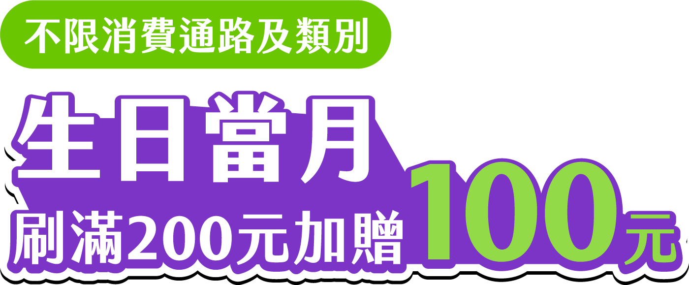 不限消費通路及類別，生日當月刷滿200元加贈100元