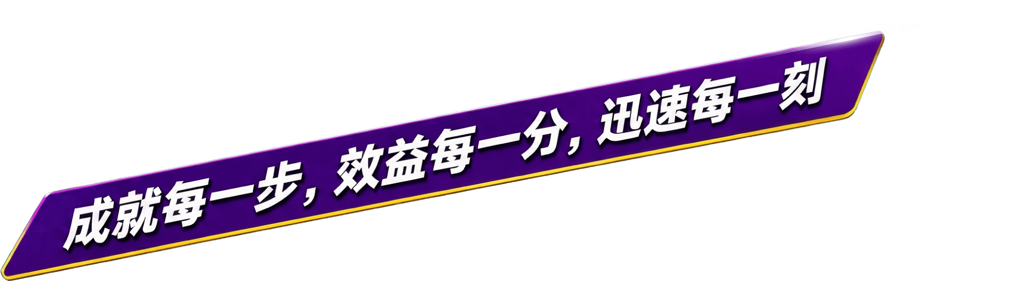 成就每一步，效益每一分，迅速每一刻
