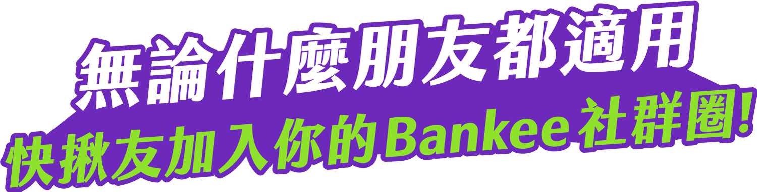 無論什麼朋友都適用，快揪友加入你的Bankee社群圈!